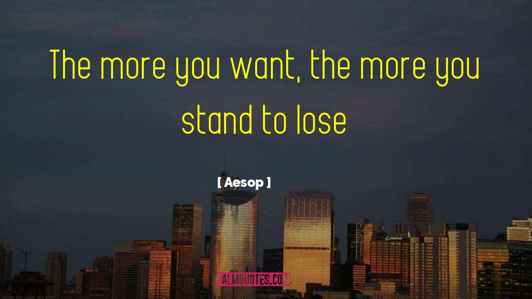 Aesop Quotes: The more you want, the