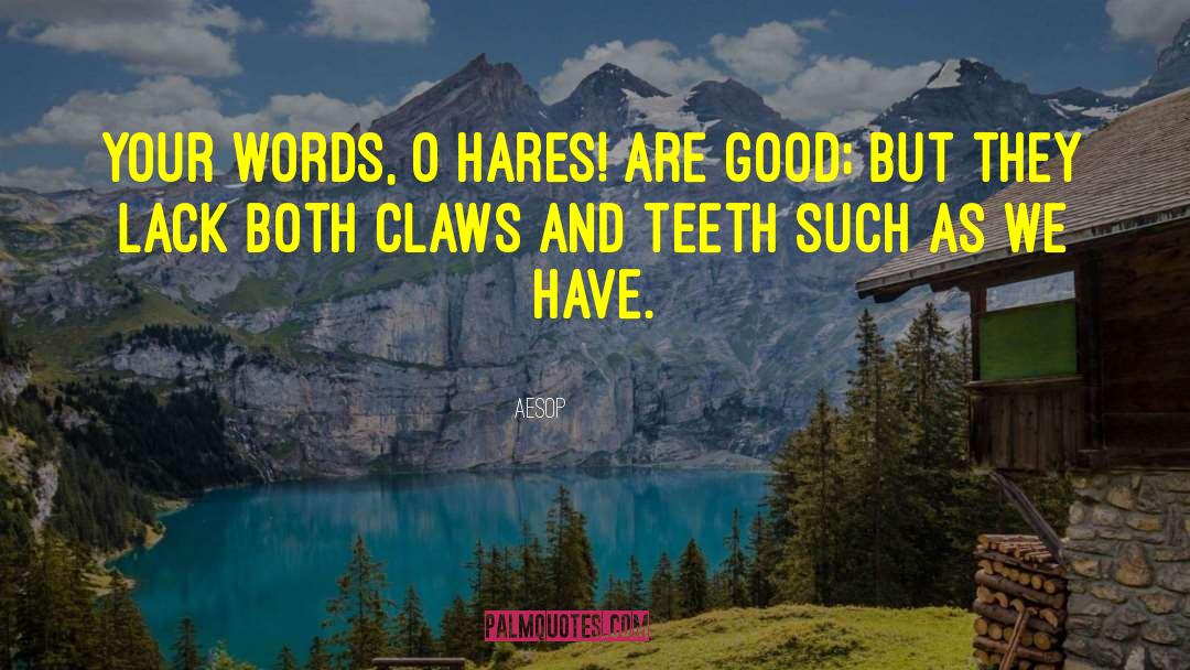 Aesop Quotes: Your words, O Hares! are