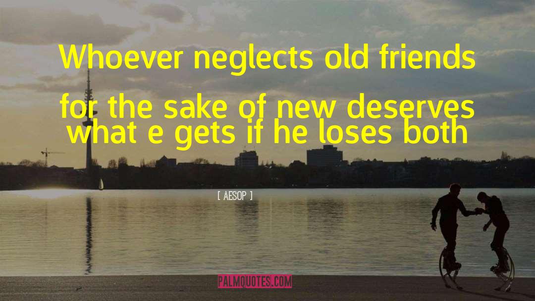 Aesop Quotes: Whoever neglects old friends for