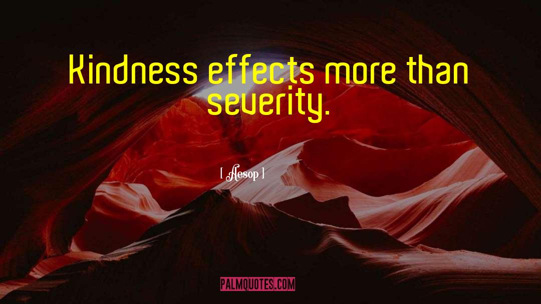 Aesop Quotes: Kindness effects more than severity.
