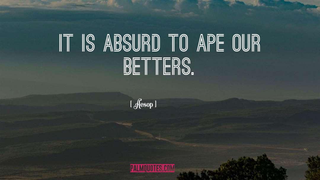 Aesop Quotes: It is absurd to ape