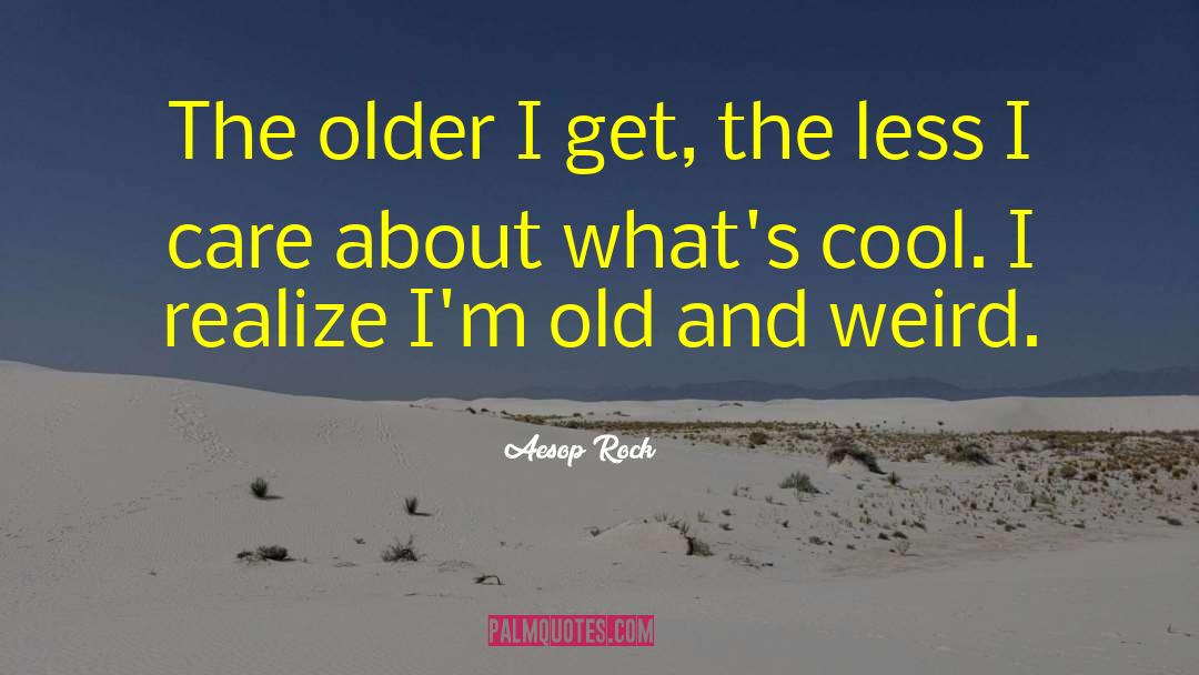 Aesop Rock Quotes: The older I get, the