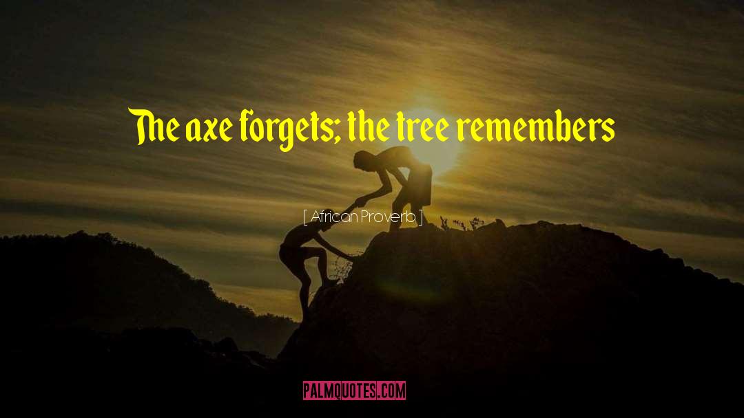 African Proverb Quotes: The axe forgets; the tree