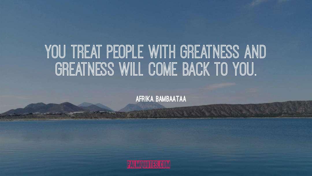 Afrika Bambaataa Quotes: You treat people with greatness