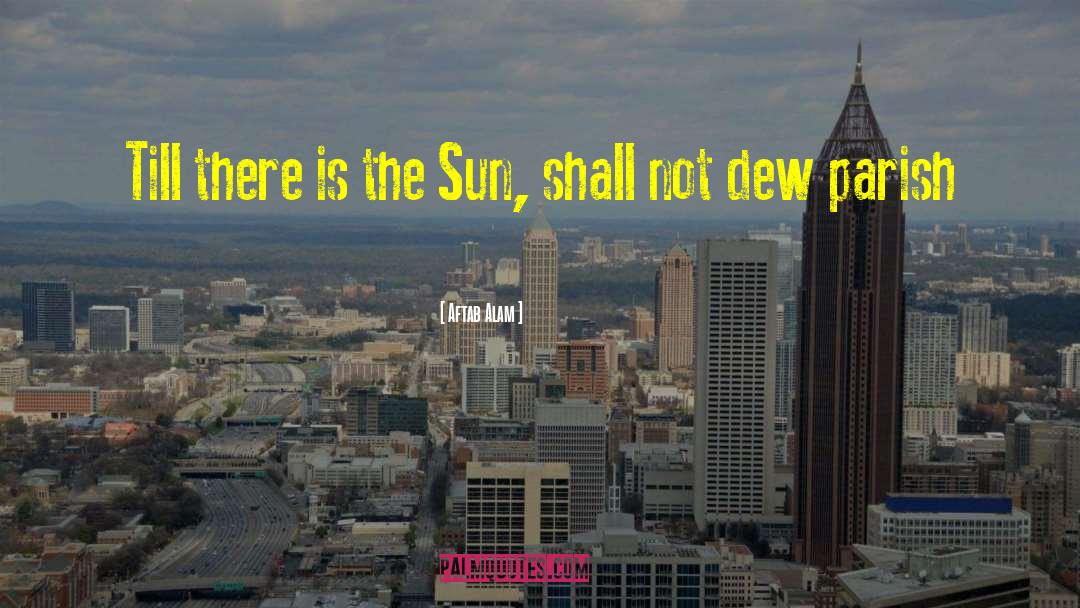 Aftab Alam Quotes: Till there is the Sun,