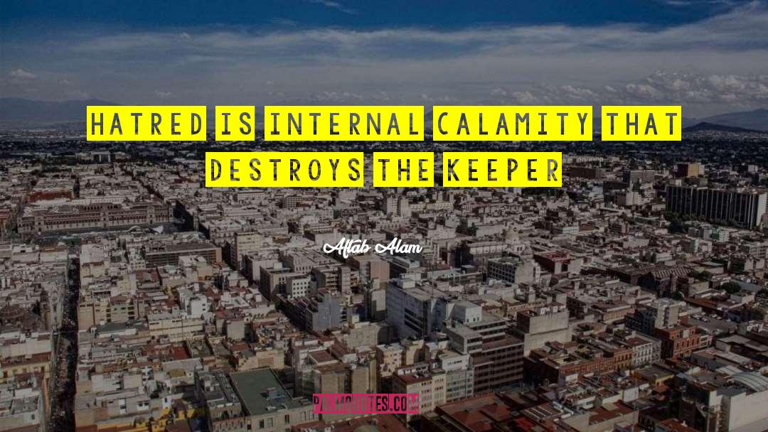 Aftab Alam Quotes: Hatred is internal calamity that