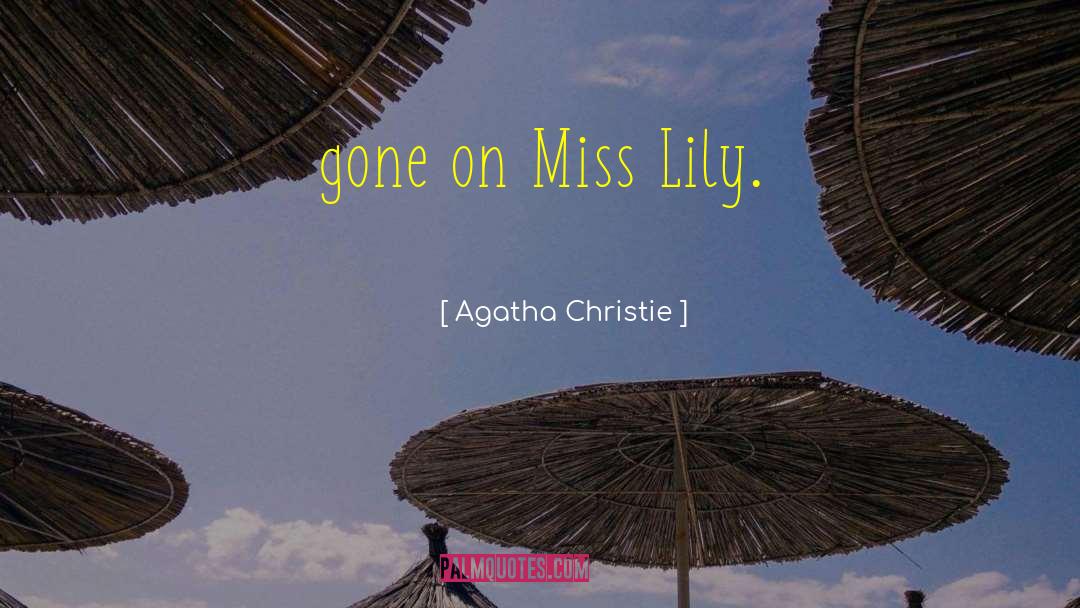 Agatha Christie Quotes: gone on Miss Lily.