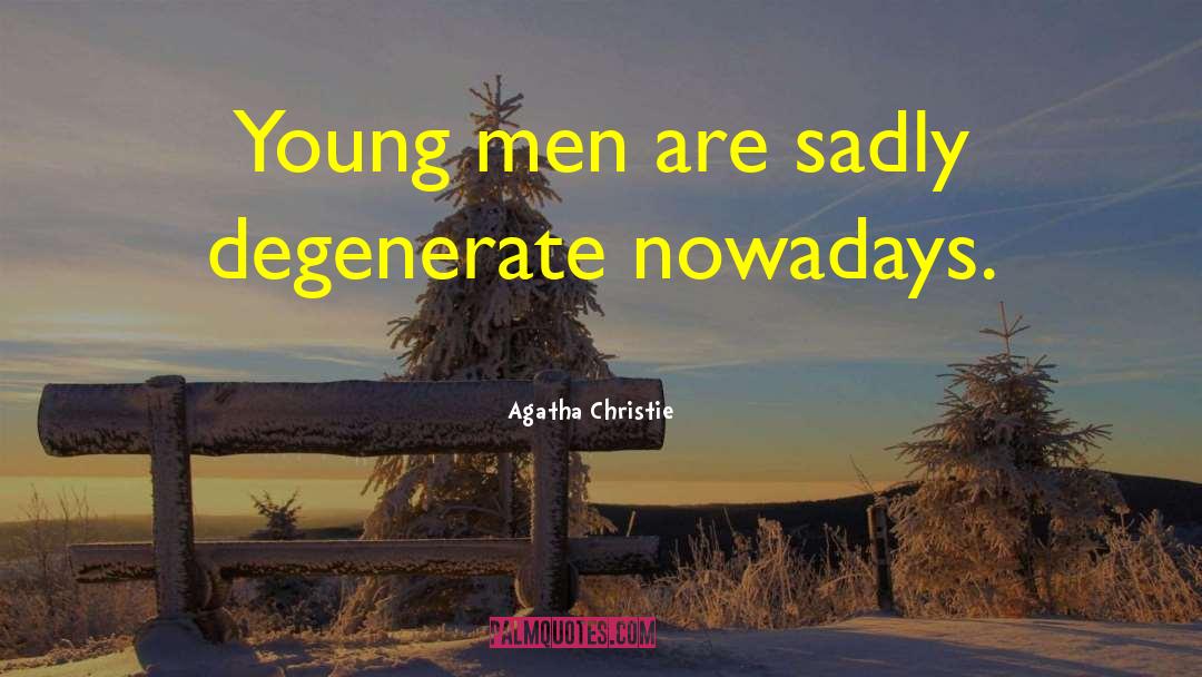 Agatha Christie Quotes: Young men are sadly degenerate