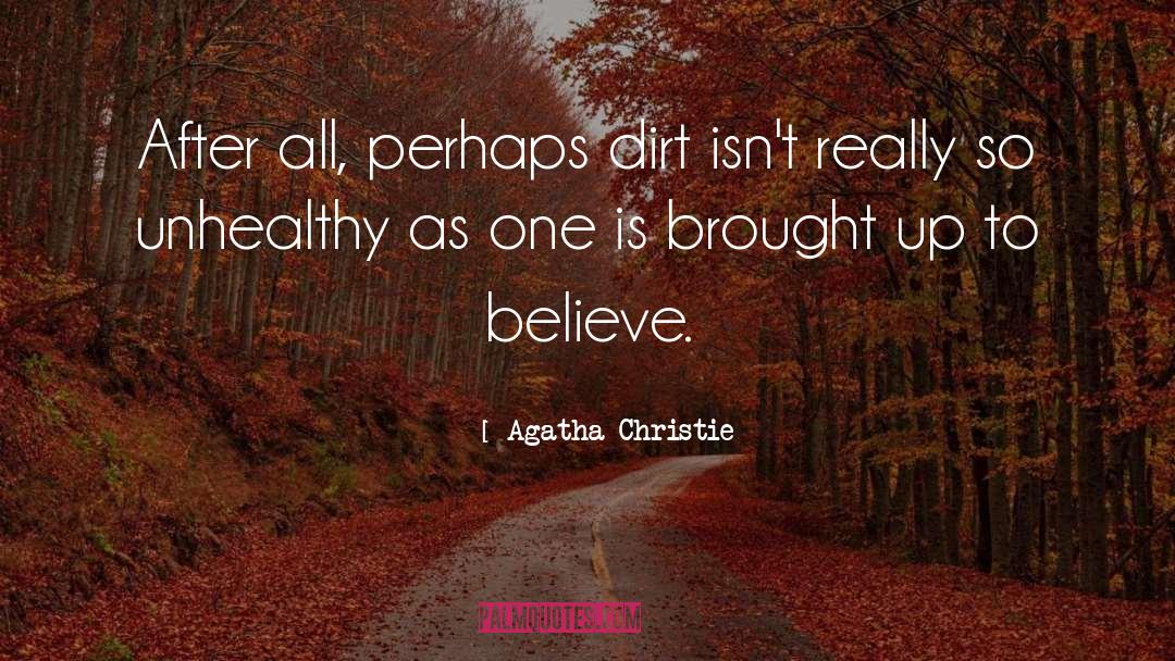 Agatha Christie Quotes: After all, perhaps dirt isn't