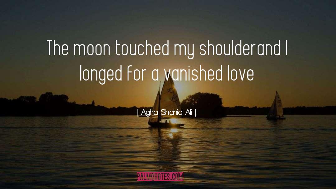 Agha Shahid Ali Quotes: The moon touched my shoulder<br