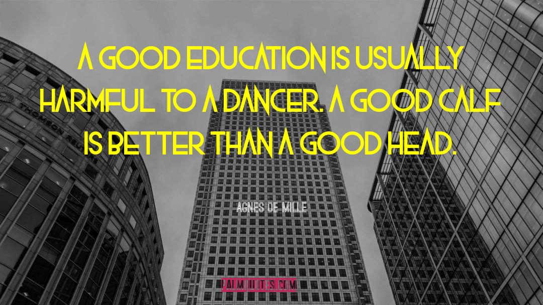 Agnes De Mille Quotes: A good education is usually