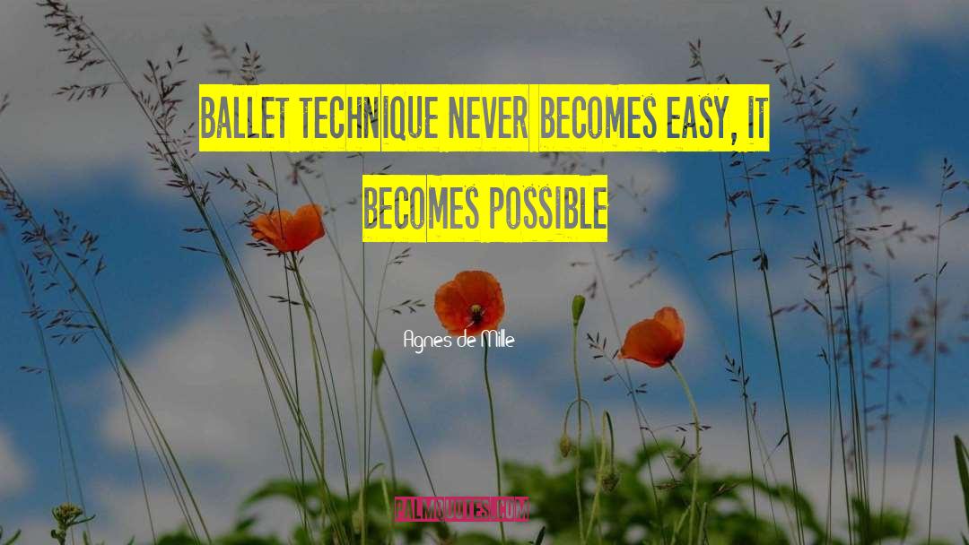 Agnes De Mille Quotes: Ballet technique never becomes easy,