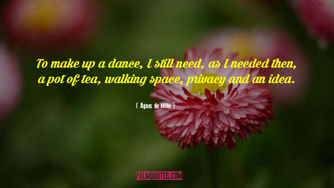 Agnes De Mille Quotes: To make up a dance,
