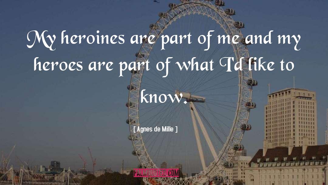 Agnes De Mille Quotes: My heroines are part of