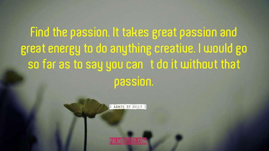 Agnes De Mille Quotes: Find the passion. It takes