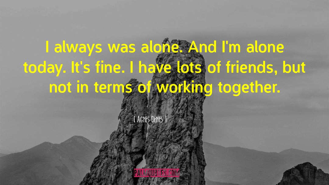 Agnes Denes Quotes: I always was alone. And