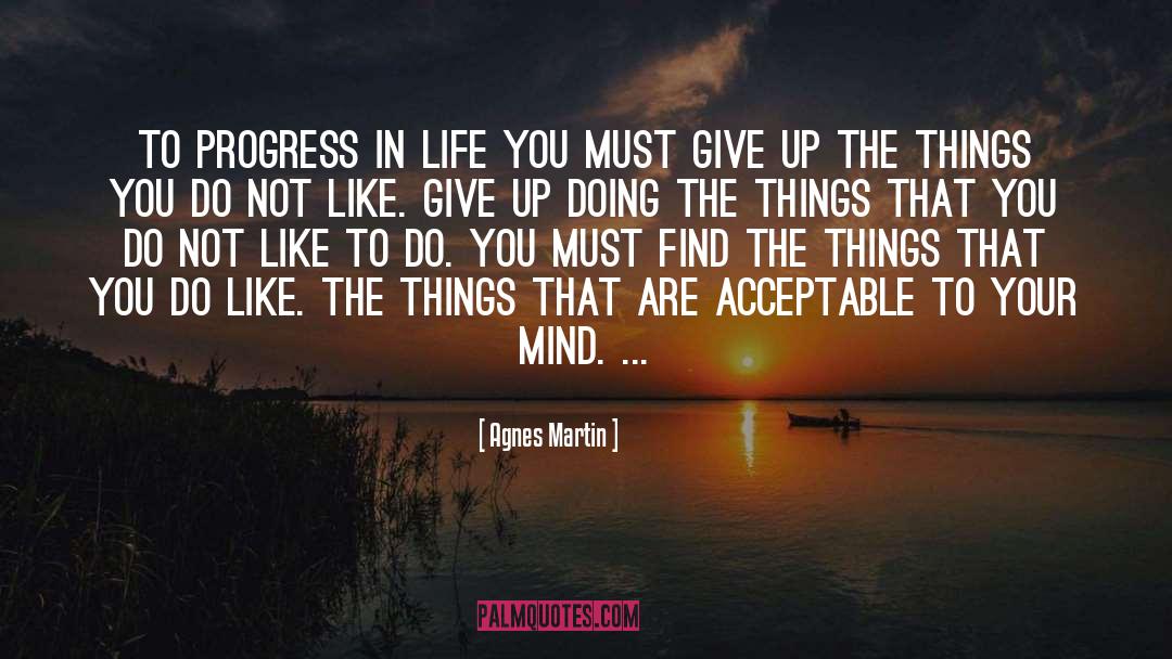 Agnes Martin Quotes: To progress in life you