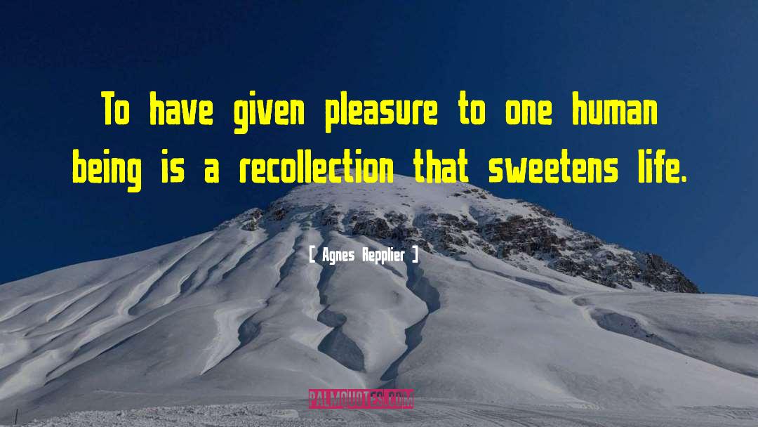 Agnes Repplier Quotes: To have given pleasure to