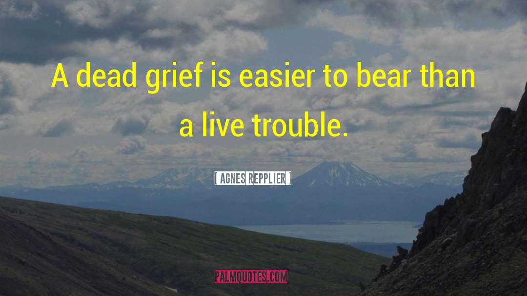 Agnes Repplier Quotes: A dead grief is easier