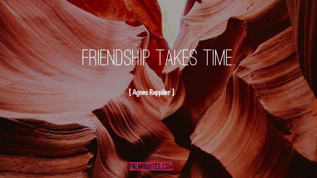 Agnes Repplier Quotes: Friendship takes time.