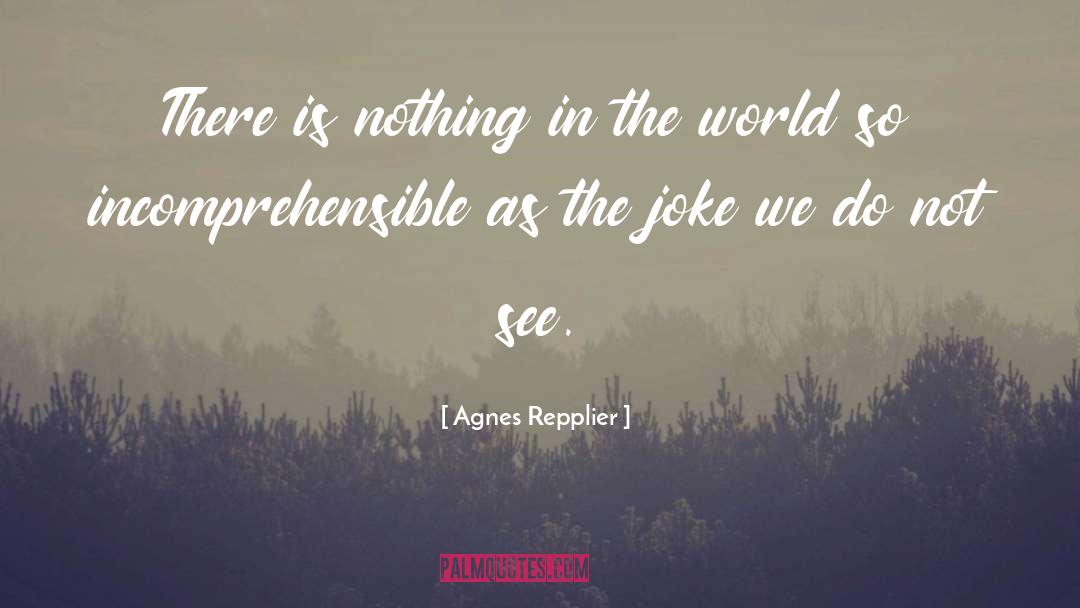 Agnes Repplier Quotes: There is nothing in the