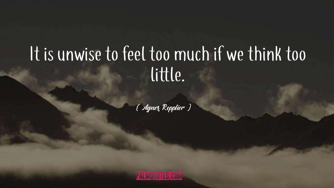 Agnes Repplier Quotes: It is unwise to feel