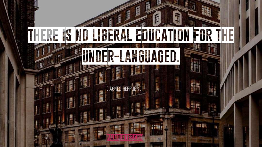 Agnes Repplier Quotes: There is no liberal education