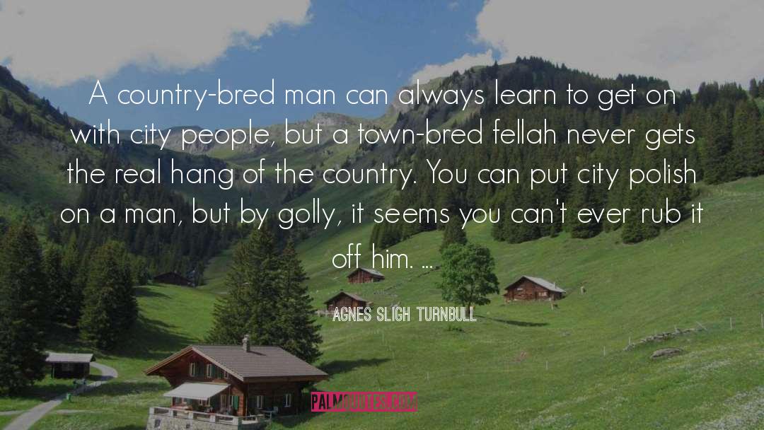 Agnes Sligh Turnbull Quotes: A country-bred man can always