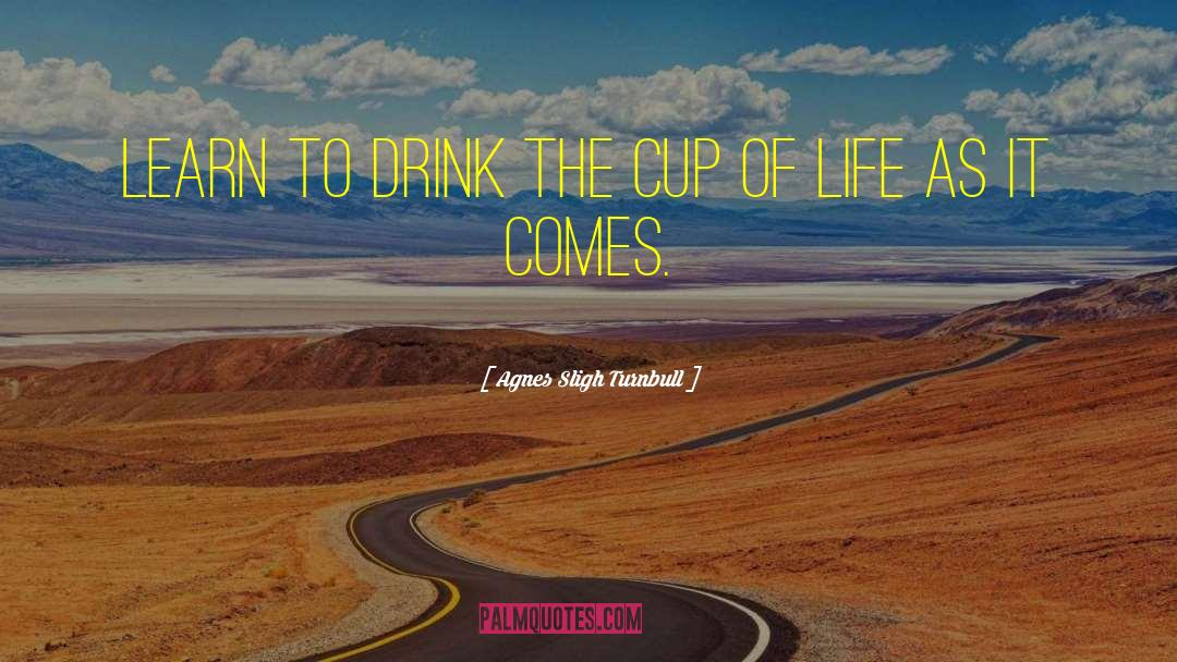Agnes Sligh Turnbull Quotes: Learn to drink the cup