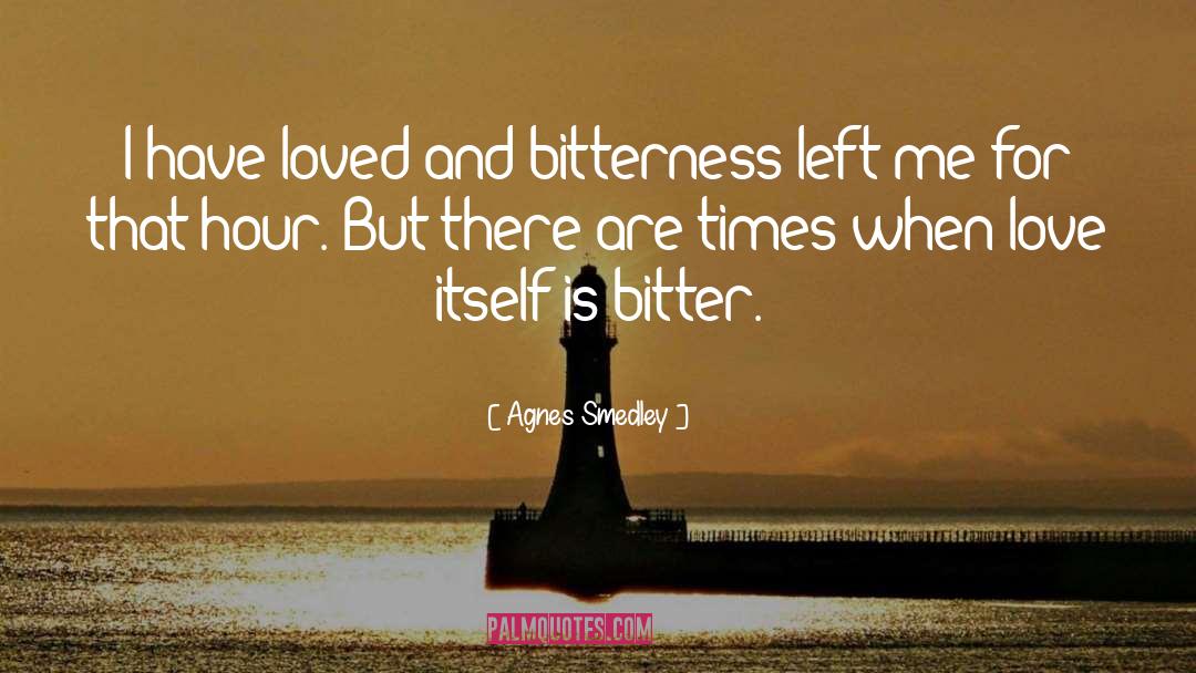 Agnes Smedley Quotes: I have loved and bitterness