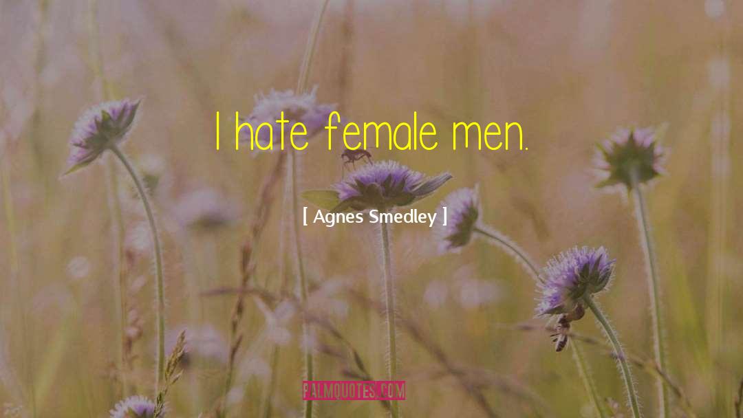 Agnes Smedley Quotes: I hate female men.