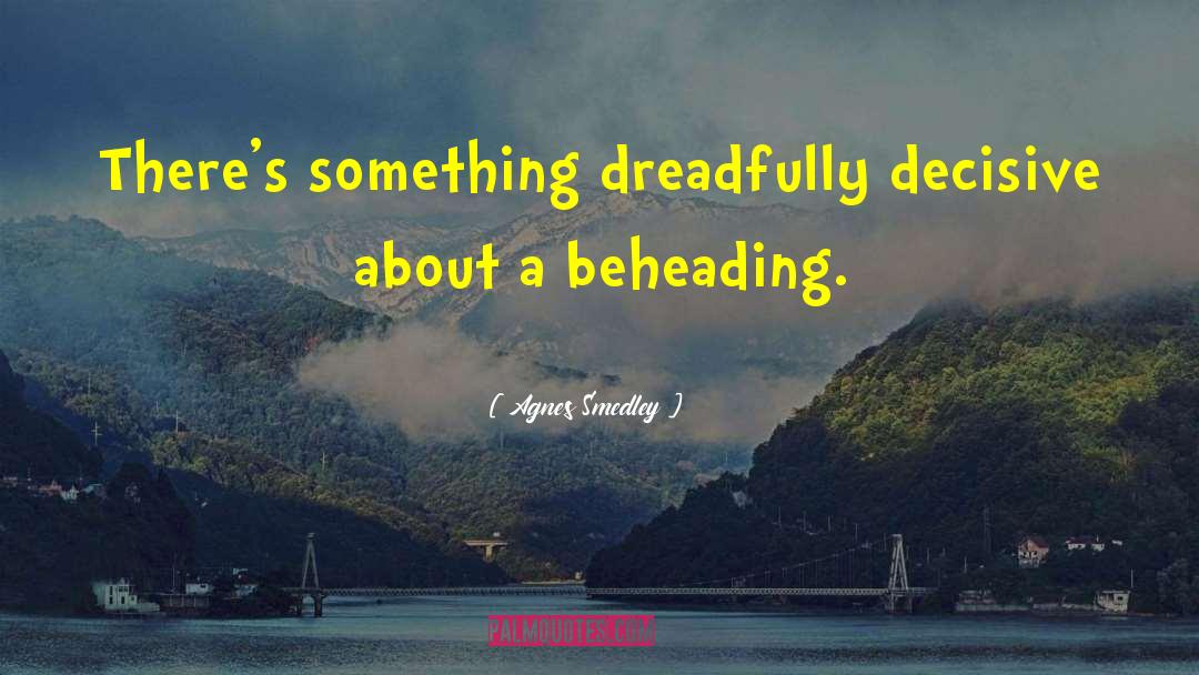 Agnes Smedley Quotes: There's something dreadfully decisive about