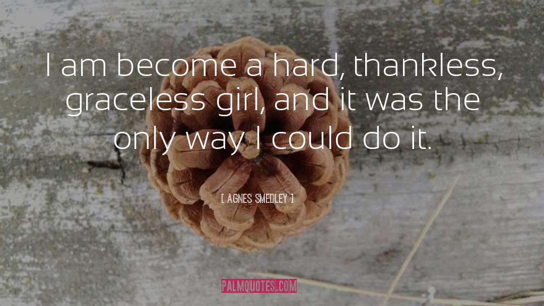 Agnes Smedley Quotes: I am become a hard,