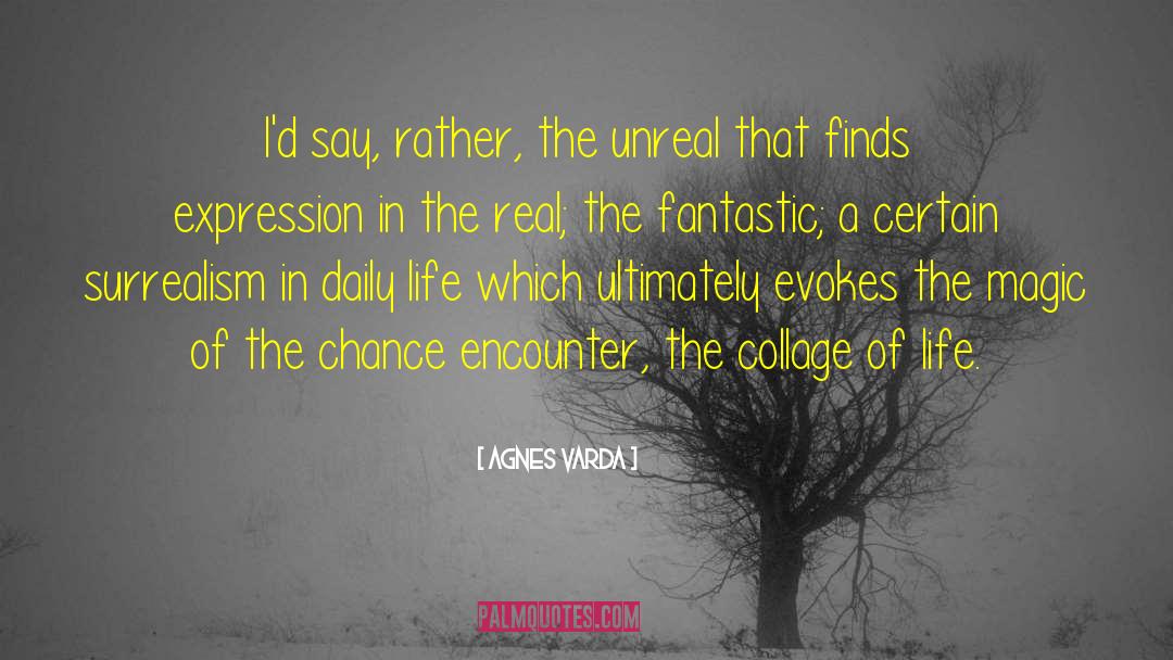 Agnes Varda Quotes: I'd say, rather, the unreal