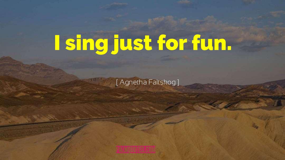 Agnetha Faltskog Quotes: I sing just for fun.