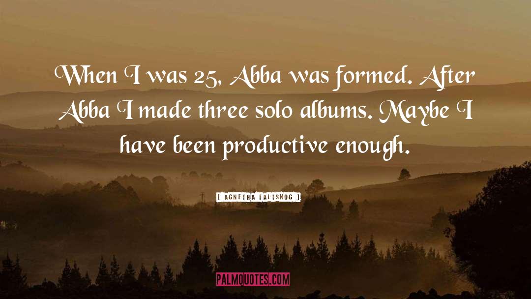 Agnetha Faltskog Quotes: When I was 25, Abba