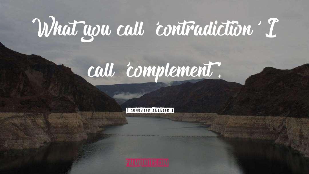 Agnostic Zetetic Quotes: What you call 'contradiction' I