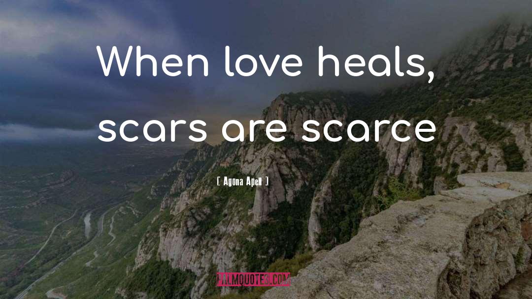 Agona Apell Quotes: When love heals, scars are