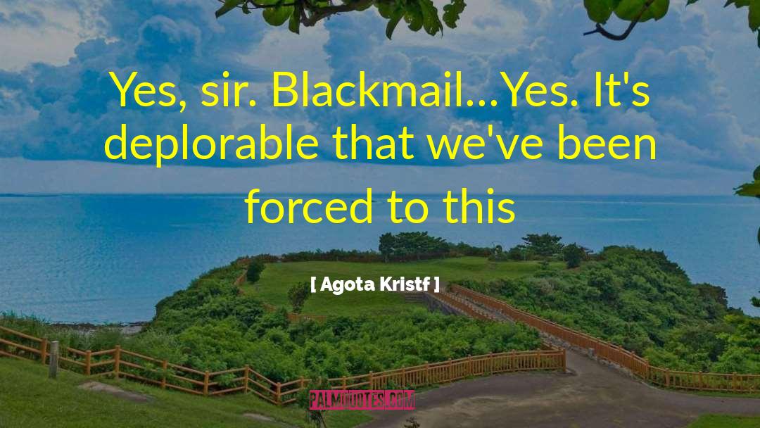 Agota Kristf Quotes: Yes, sir. Blackmail…Yes. It's deplorable