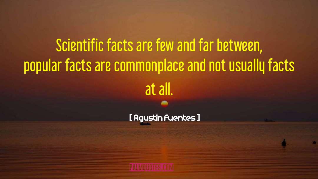 Agustin Fuentes Quotes: Scientific facts are few and