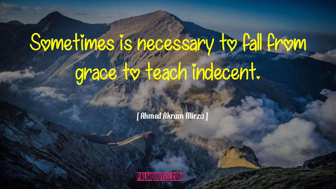Ahmed Akram Mirza Quotes: Sometimes is necessary to fall