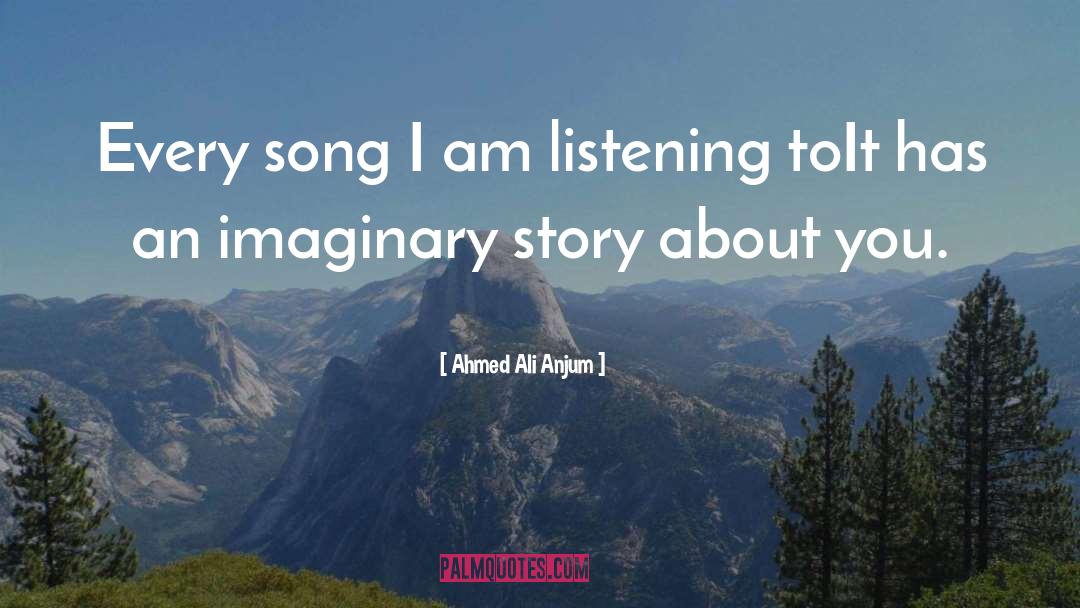 Ahmed Ali Anjum Quotes: Every song I am listening