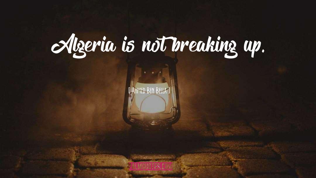 Ahmed Ben Bella Quotes: Algeria is not breaking up.