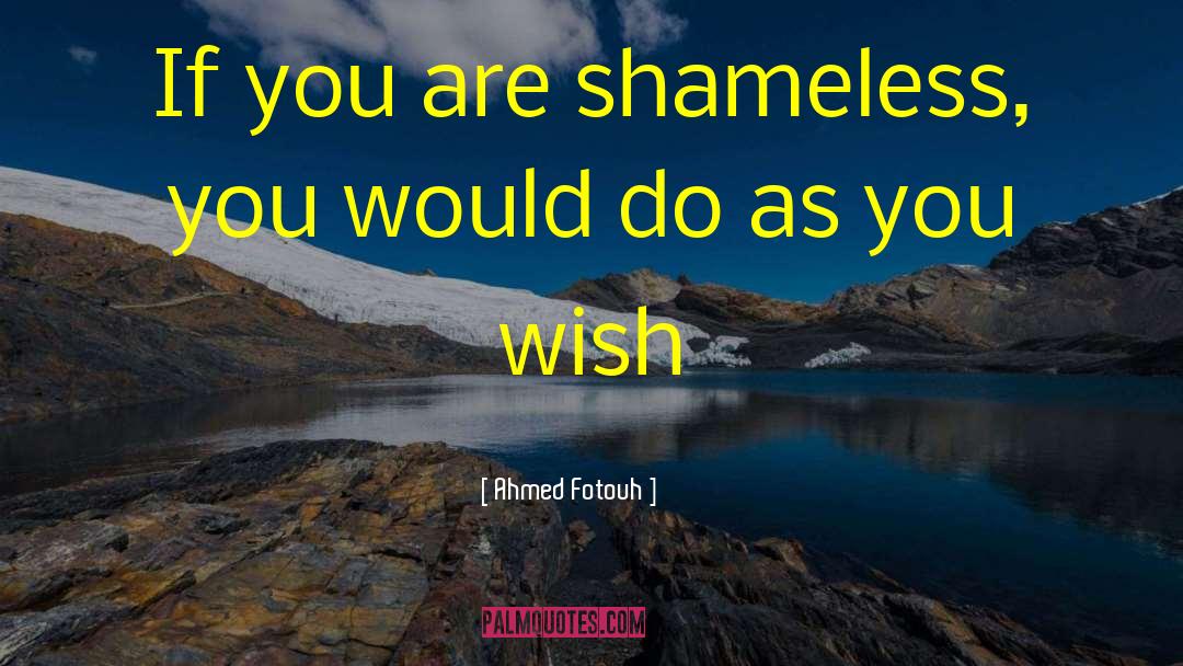 Ahmed Fotouh Quotes: If you are shameless, you
