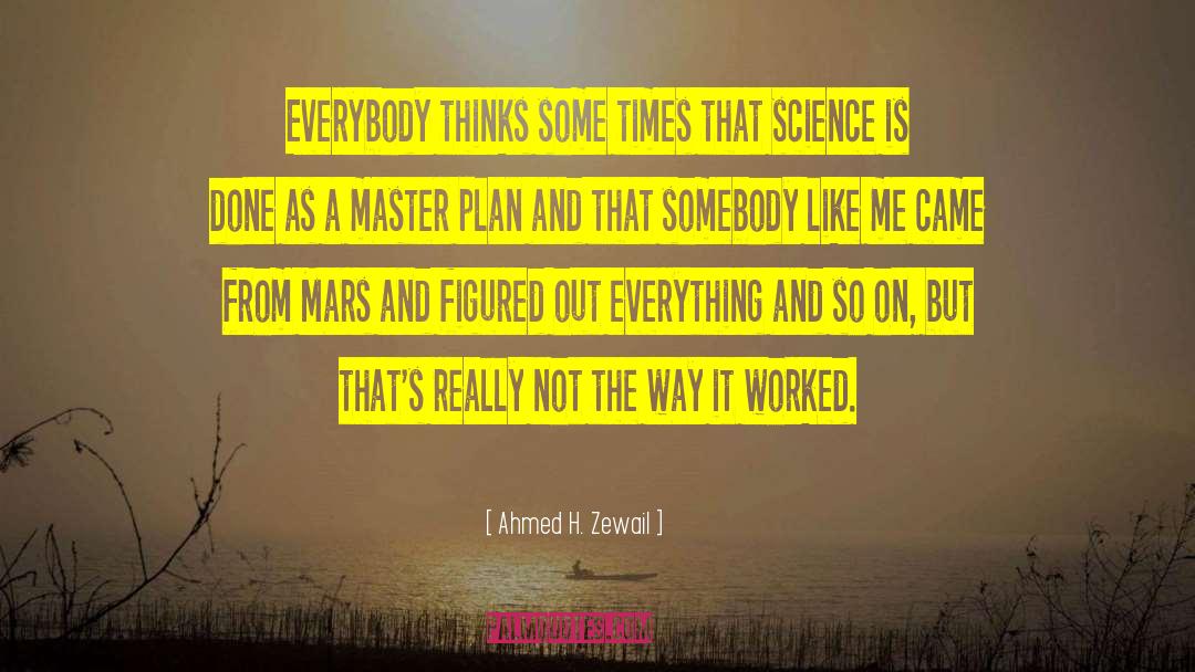Ahmed H. Zewail Quotes: Everybody thinks some times that