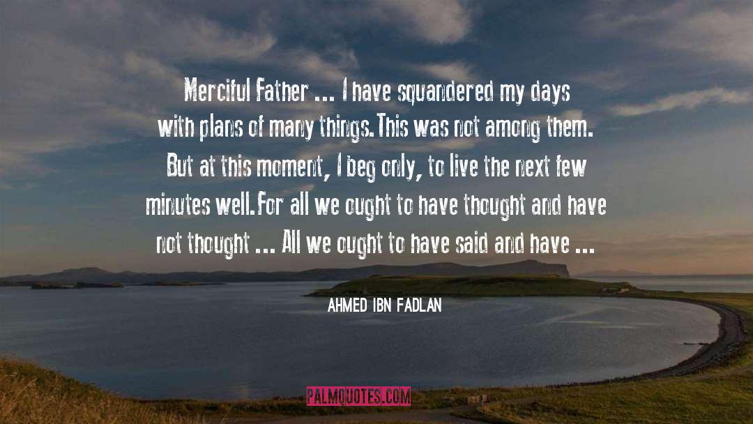 Ahmed Ibn Fadlan Quotes: Merciful Father ... I have