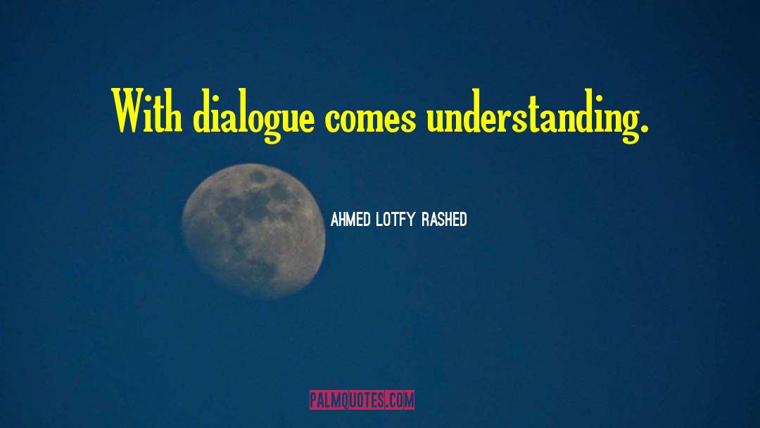 Ahmed Lotfy Rashed Quotes: With dialogue comes understanding.