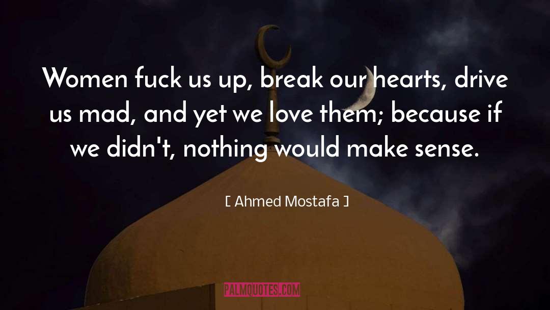 Ahmed Mostafa Quotes: Women fuck us up, break