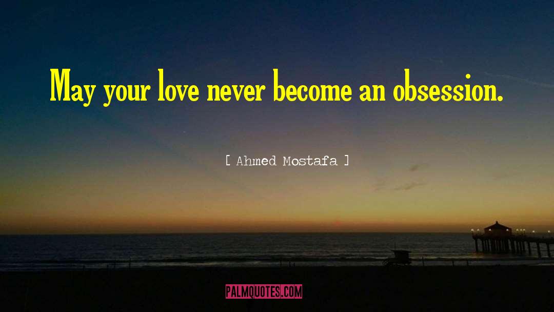 Ahmed Mostafa Quotes: May your love never become