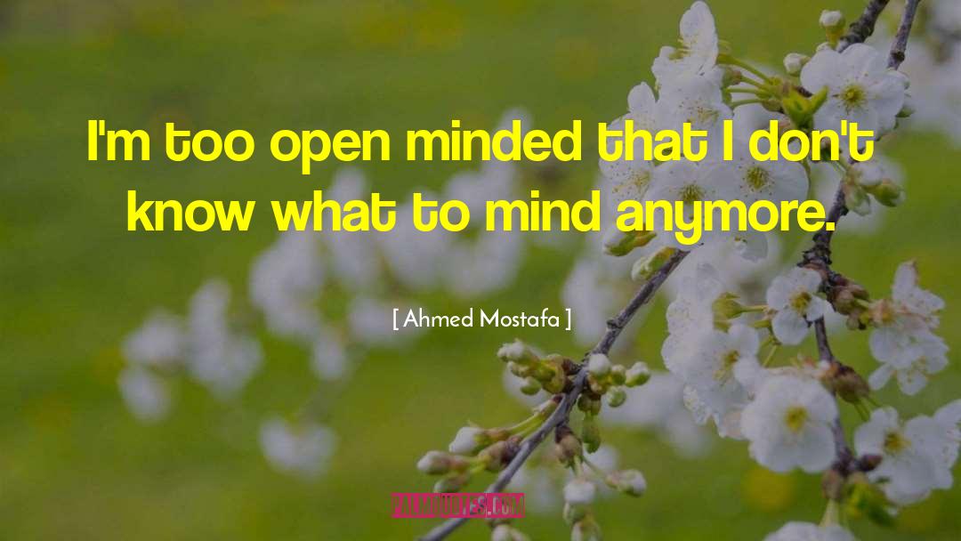 Ahmed Mostafa Quotes: I'm too open minded that